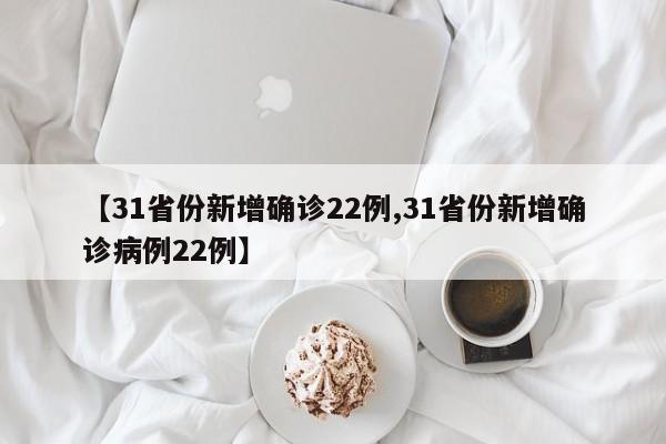 【31省份新增确诊22例,31省份新增确诊病例22例】